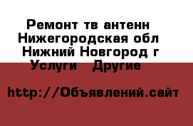 Ремонт тв антенн - Нижегородская обл., Нижний Новгород г. Услуги » Другие   